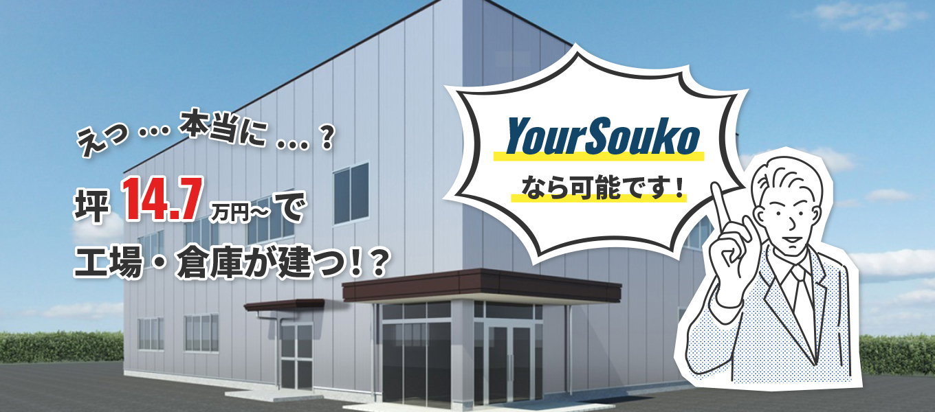 えっ⋯本当に⋯？坪14.7万円～で工場・倉庫が建つ！？YourSoukoなら可能です！