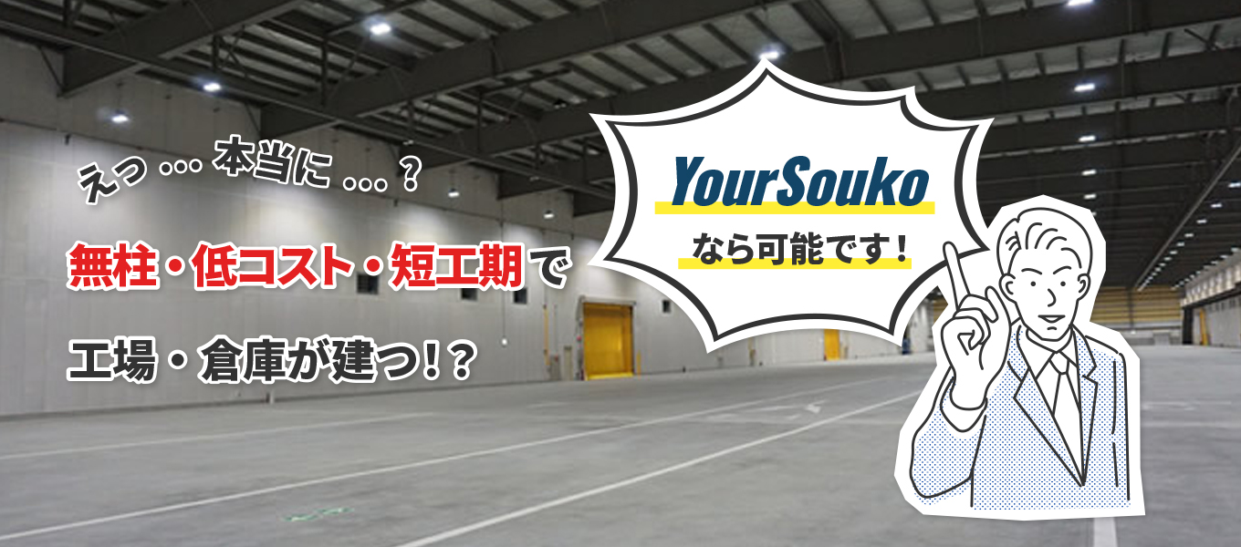 えっ⋯本当に⋯？無柱・低コスト・短工期で工場・倉庫が建つ！？YourSoukoなら可能です！