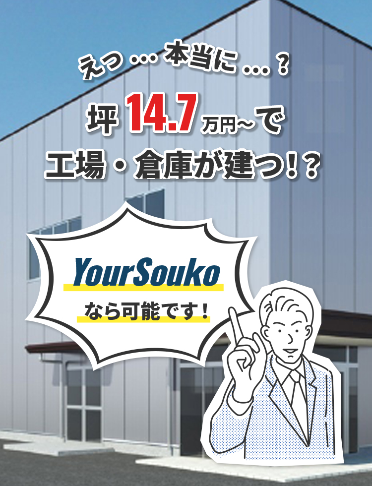 えっ⋯本当に⋯？坪14.7万円～で工場・倉庫が建つ！？YourSoukoなら可能です！