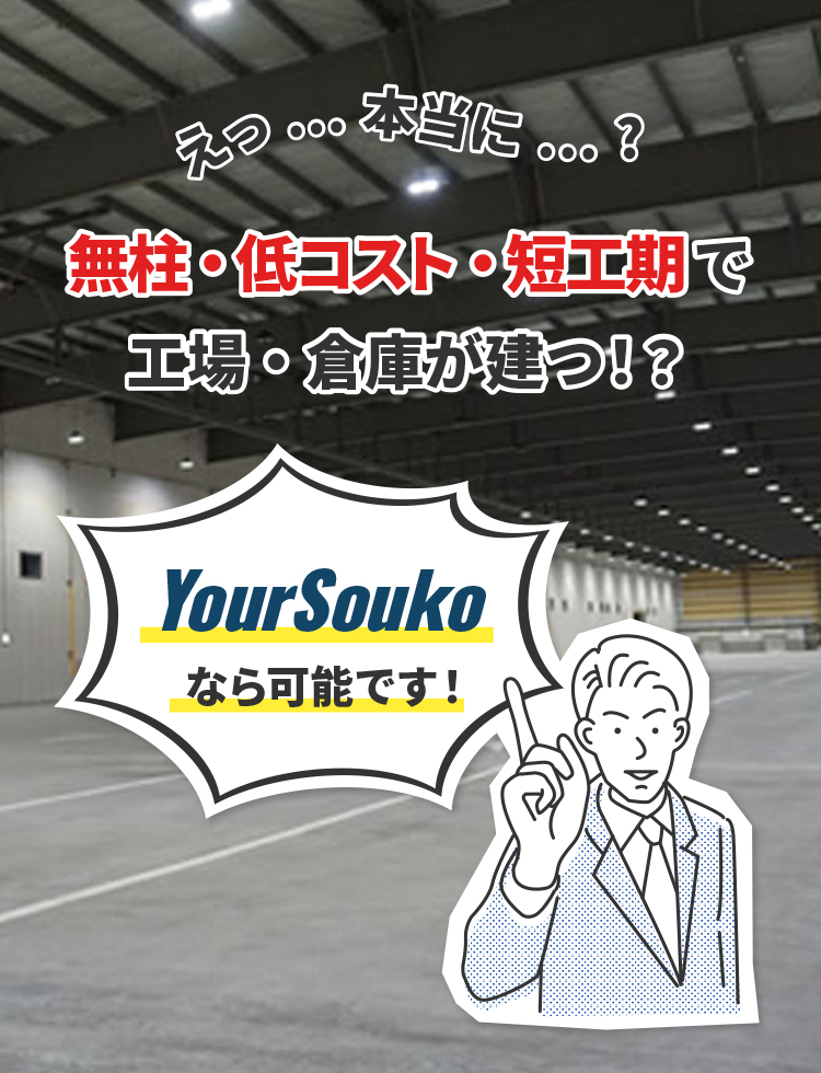 えっ⋯本当に⋯？無柱・低コスト・短工期で工場・倉庫が建つ！？YourSoukoなら可能です！