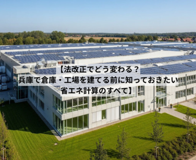 法改正でどう変わる？兵庫で倉庫・工場を建てる前に知っておきたい省エネ計算のすべて